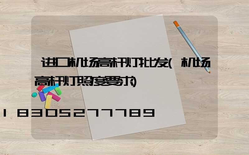 进口机场高杆灯批发(机场高杆灯照度要求)