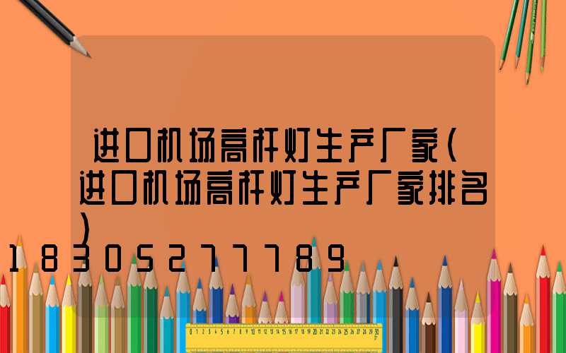 进口机场高杆灯生产厂家(进口机场高杆灯生产厂家排名)
