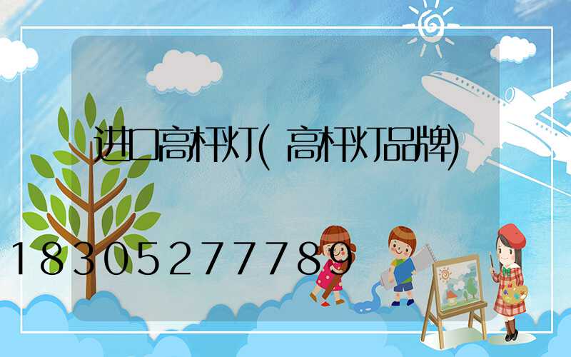 进口高杆灯(高杆灯品牌)