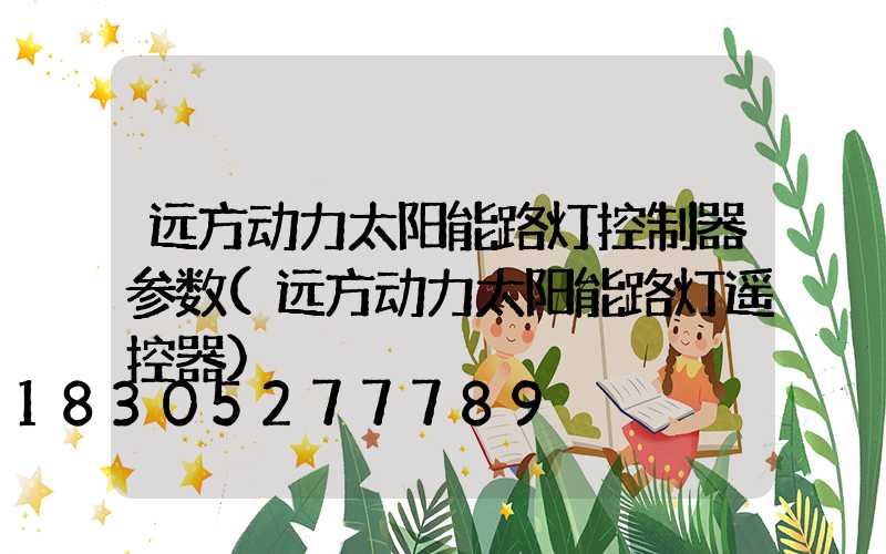 远方动力太阳能路灯控制器参数(远方动力太阳能路灯遥控器)