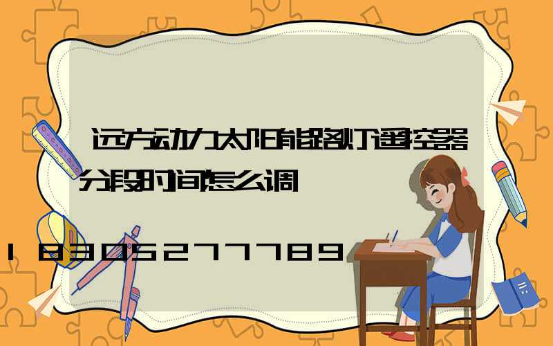 远方动力太阳能路灯遥控器分段时间怎么调