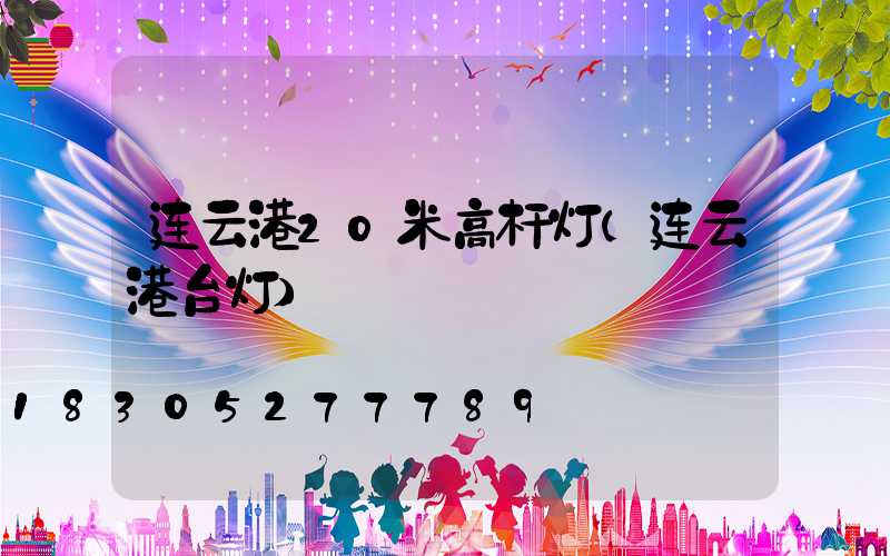 连云港20米高杆灯(连云港台灯)