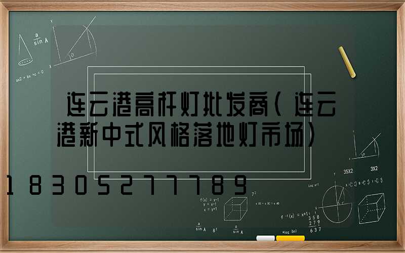 连云港高杆灯批发商(连云港新中式风格落地灯市场)