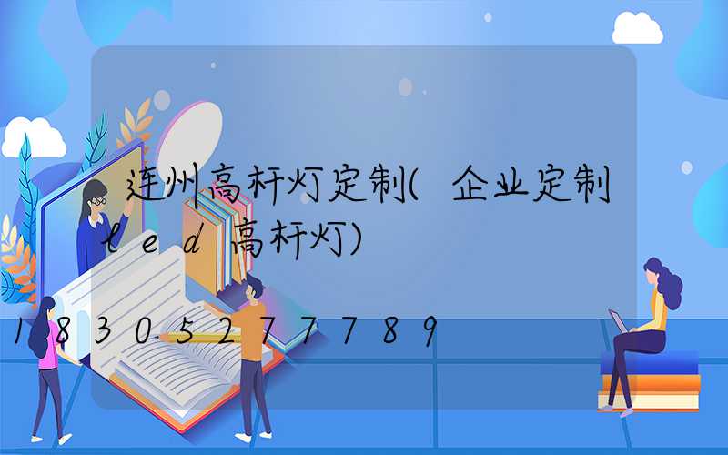 连州高杆灯定制(企业定制led高杆灯)