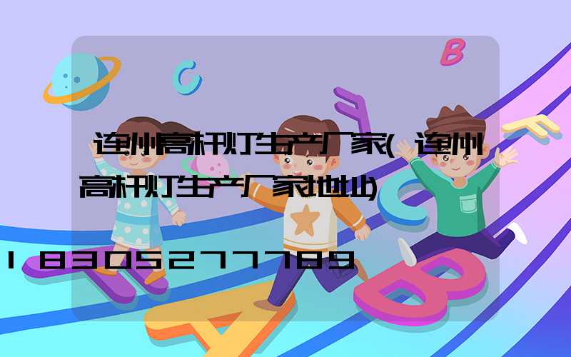连州高杆灯生产厂家(连州高杆灯生产厂家地址)