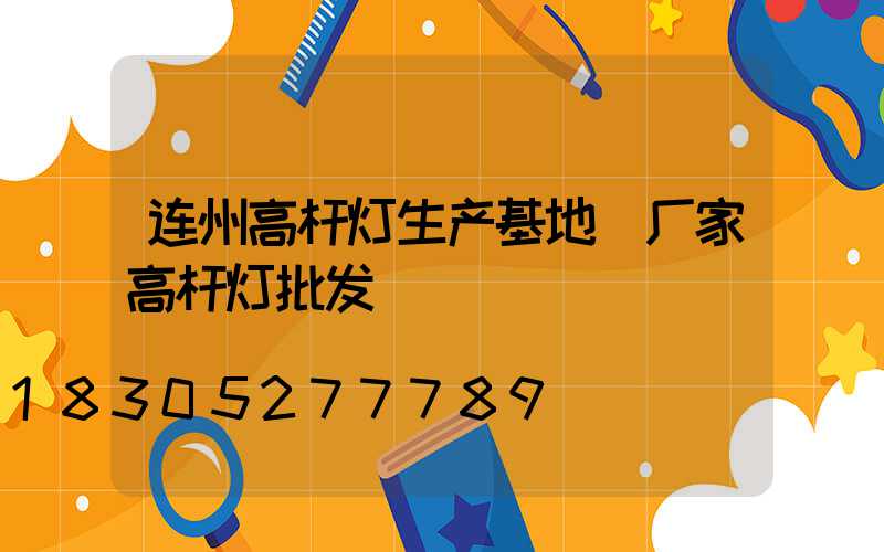 连州高杆灯生产基地(厂家高杆灯批发)