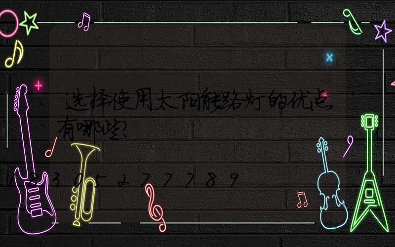 选择使用太阳能路灯的优点有哪些？