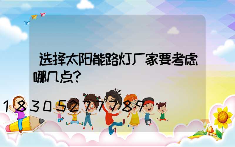 选择太阳能路灯厂家要考虑哪几点？