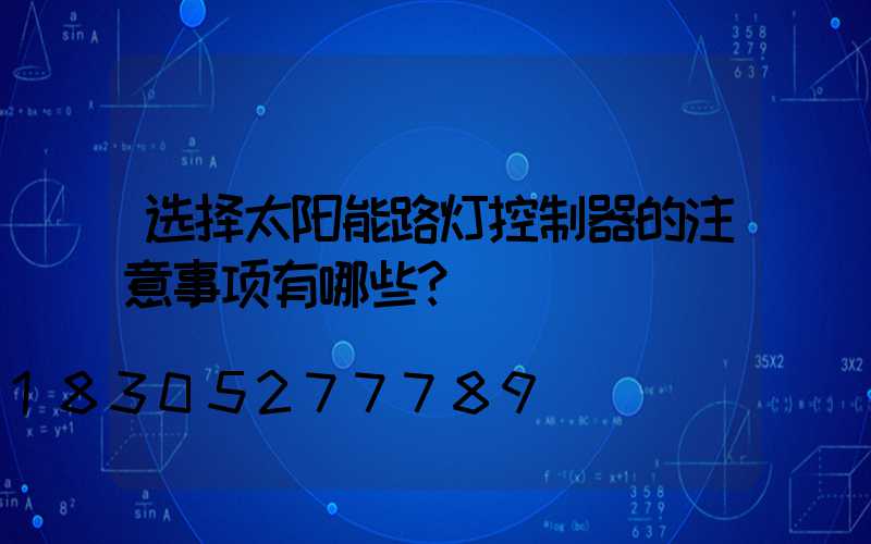选择太阳能路灯控制器的注意事项有哪些？