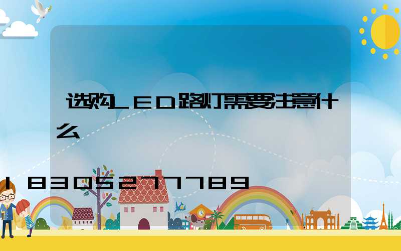 选购LED路灯需要注意什么