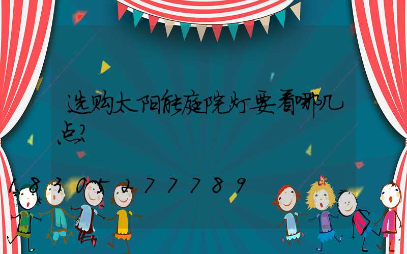 选购太阳能庭院灯要看哪几点？