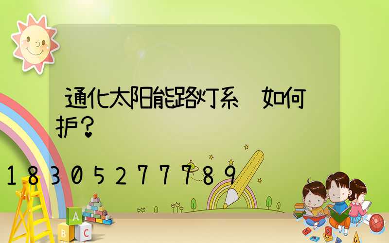 通化太阳能路灯系统如何维护？