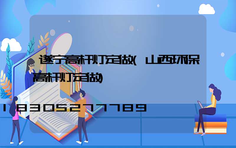 遂宁高杆灯定做(山西环保高杆灯定做)