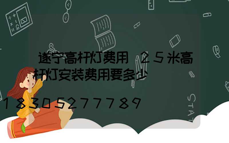 遂宁高杆灯费用(25米高杆灯安装费用要多少)