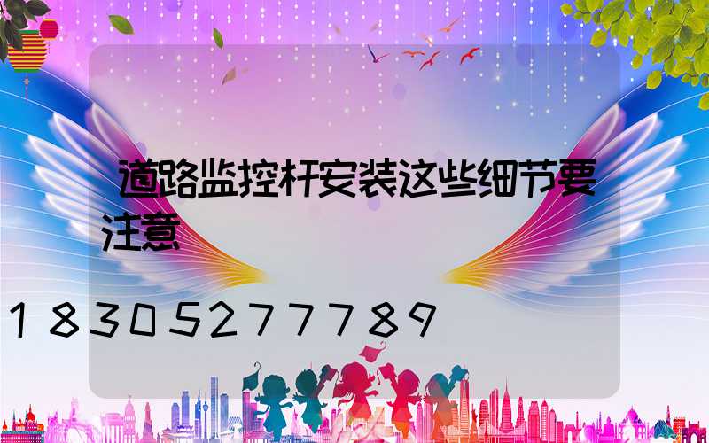 道路监控杆安装这些细节要注意