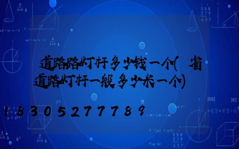 道路路灯杆多少钱一个(省道路灯杆一般多少米一个)