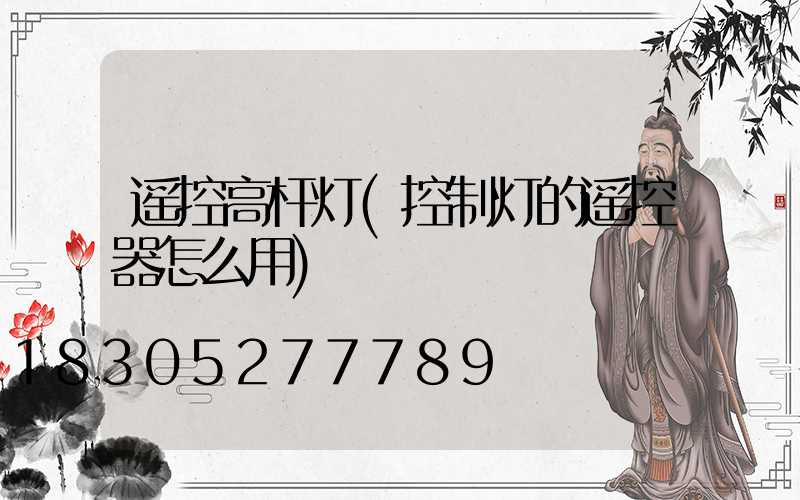 遥控高杆灯(控制灯的遥控器怎么用)