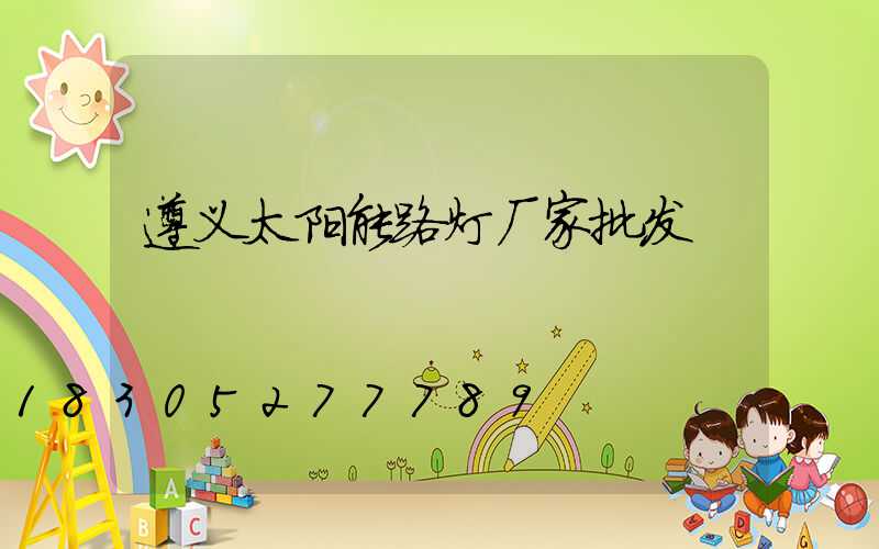 遵义太阳能路灯厂家批发