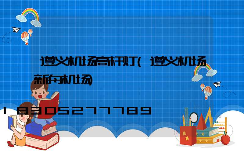 遵义机场高杆灯(遵义机场新舟机场)