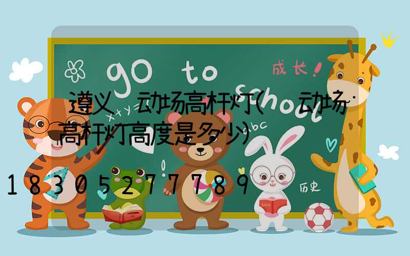 遵义运动场高杆灯(运动场高杆灯高度是多少)