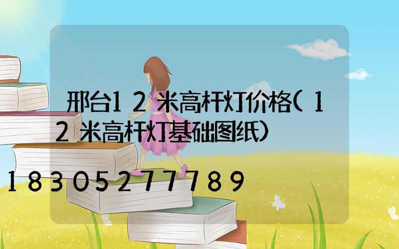 邢台12米高杆灯价格(12米高杆灯基础图纸)
