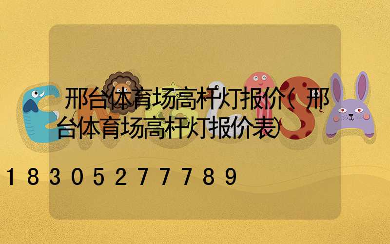 邢台体育场高杆灯报价(邢台体育场高杆灯报价表)
