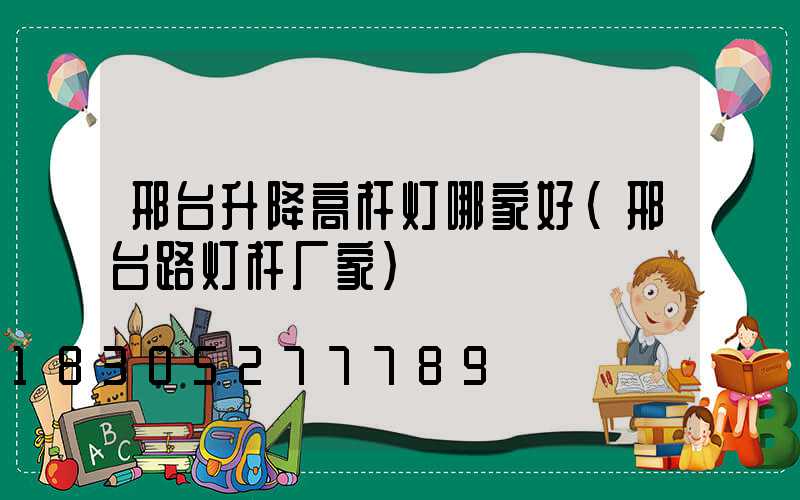 邢台升降高杆灯哪家好(邢台路灯杆厂家)