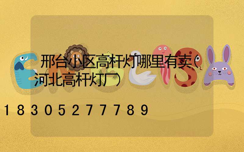 邢台小区高杆灯哪里有卖(河北高杆灯厂)