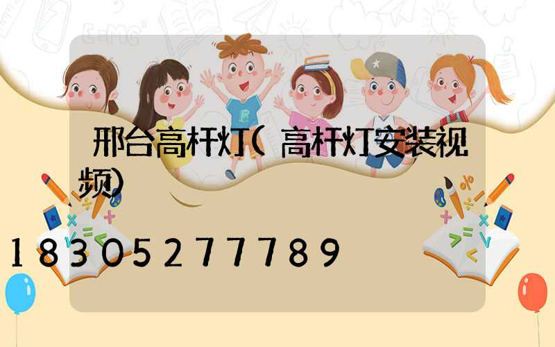 邢台高杆灯(高杆灯安装视频)
