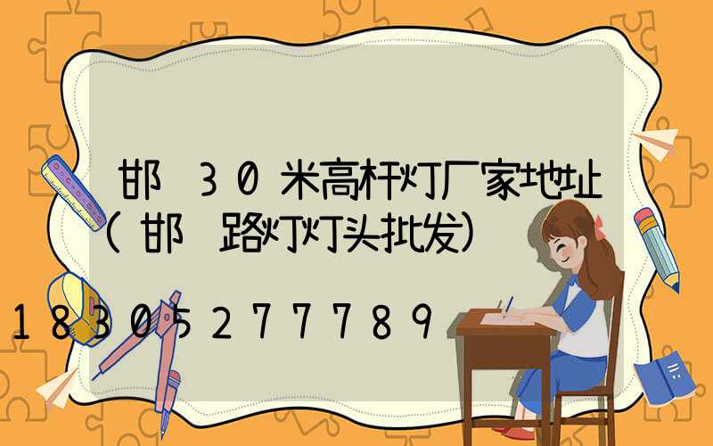 邯郸30米高杆灯厂家地址(邯郸路灯灯头批发)