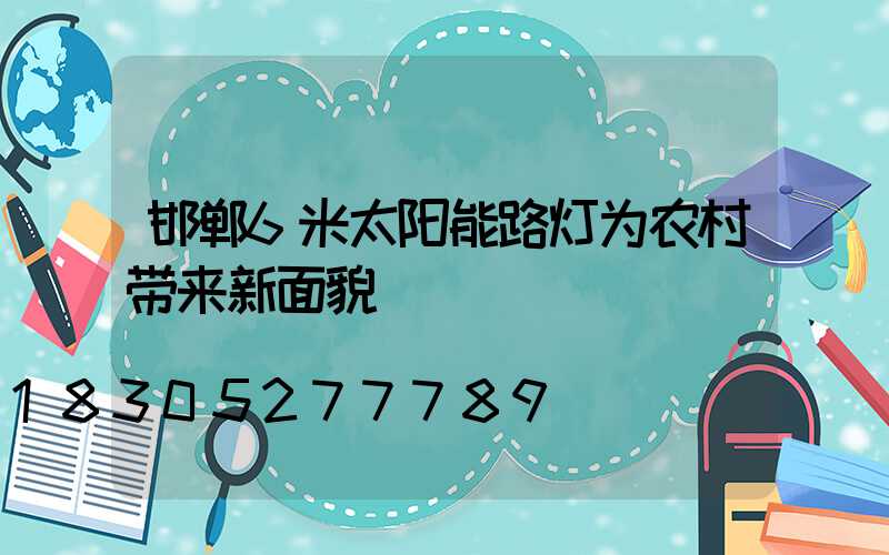 邯郸6米太阳能路灯为农村带来新面貌