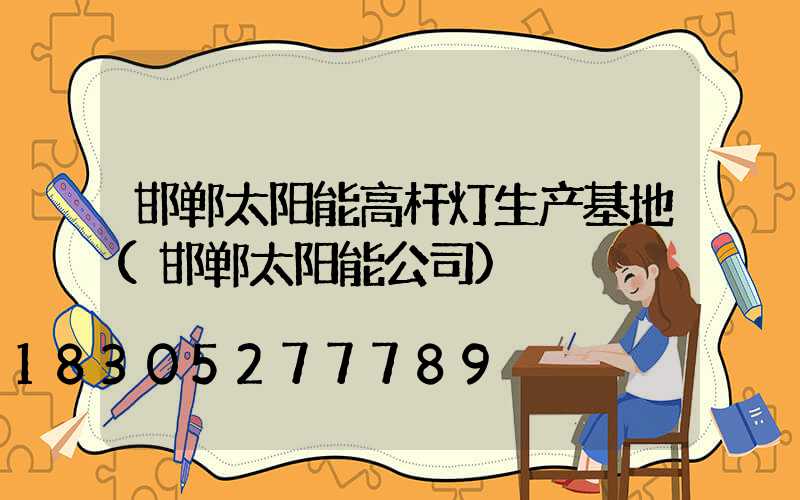 邯郸太阳能高杆灯生产基地(邯郸太阳能公司)