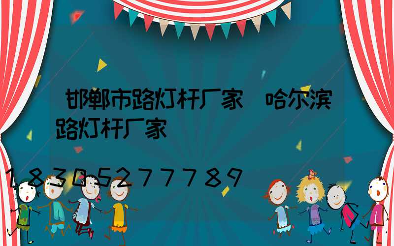邯郸市路灯杆厂家(哈尔滨路灯杆厂家)