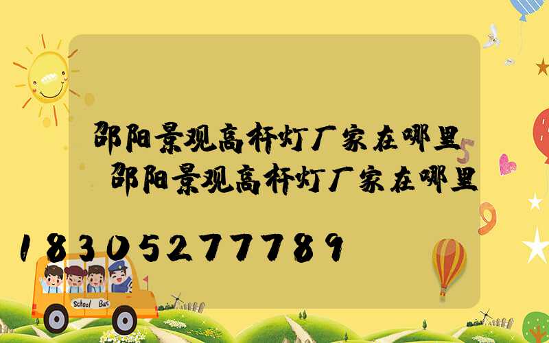 邵阳景观高杆灯厂家在哪里(邵阳景观高杆灯厂家在哪里呀)