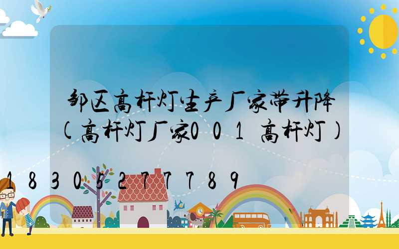 邹区高杆灯生产厂家带升降(高杆灯厂家001高杆灯)
