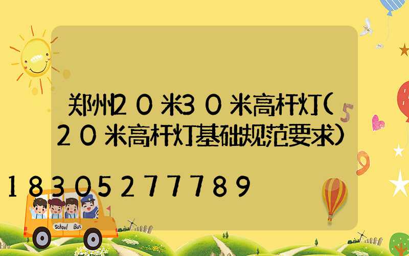 郑州20米30米高杆灯(20米高杆灯基础规范要求)