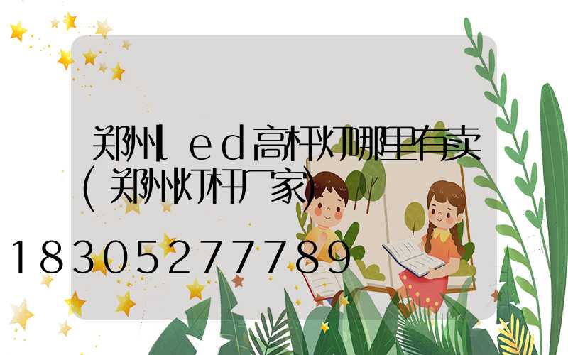 郑州led高杆灯哪里有卖(郑州灯杆厂家)