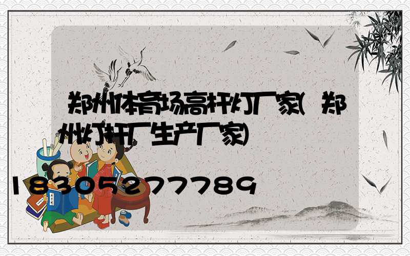 郑州体育场高杆灯厂家(郑州灯杆厂生产厂家)