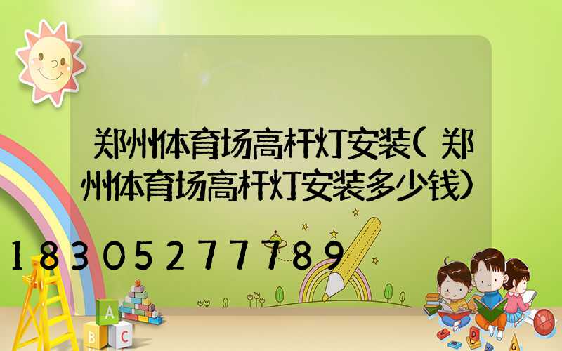 郑州体育场高杆灯安装(郑州体育场高杆灯安装多少钱)