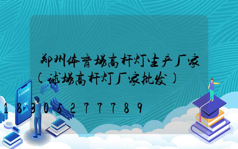 郑州体育场高杆灯生产厂家(球场高杆灯厂家批发)