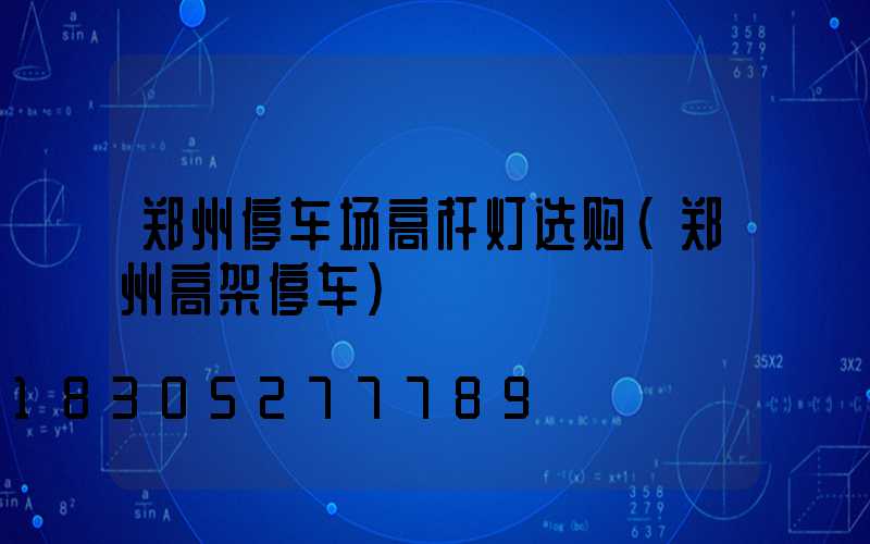 郑州停车场高杆灯选购(郑州高架停车)