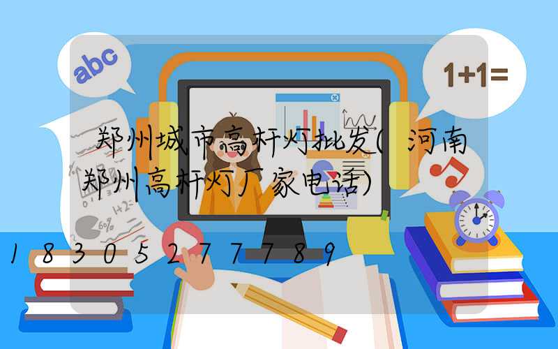 郑州城市高杆灯批发(河南郑州高杆灯厂家电话)