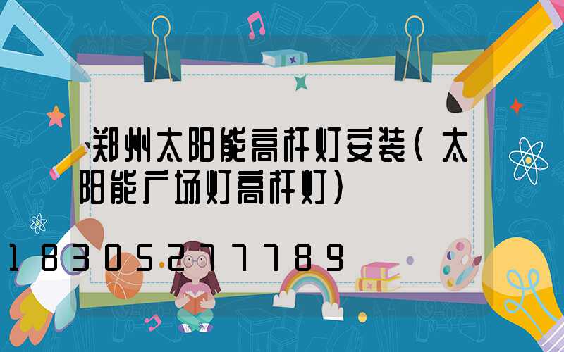 郑州太阳能高杆灯安装(太阳能广场灯高杆灯)