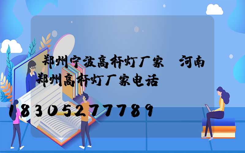 郑州宁波高杆灯厂家(河南郑州高杆灯厂家电话)