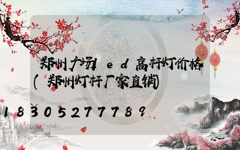 郑州广场led高杆灯价格(郑州灯杆厂家直销)