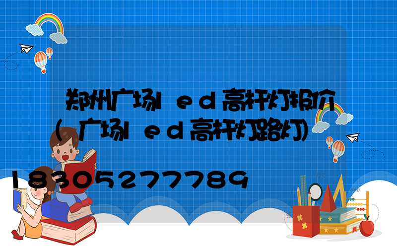 郑州广场led高杆灯报价(广场led高杆灯路灯)