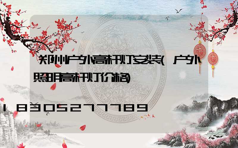 郑州户外高杆灯安装(户外照明高杆灯价格)