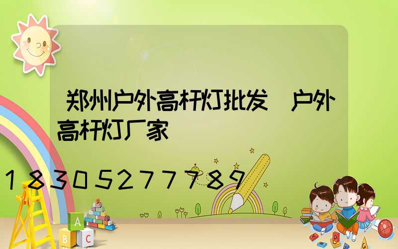 郑州户外高杆灯批发(户外高杆灯厂家)