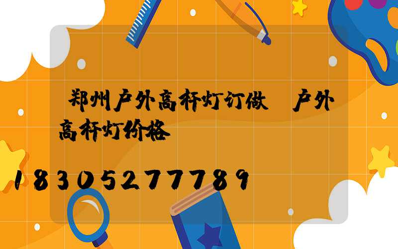 郑州户外高杆灯订做(户外高杆灯价格)