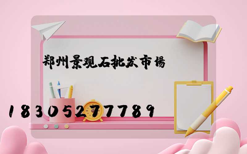 郑州景观石批发市场